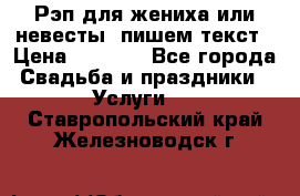 Рэп для жениха или невесты, пишем текст › Цена ­ 1 200 - Все города Свадьба и праздники » Услуги   . Ставропольский край,Железноводск г.